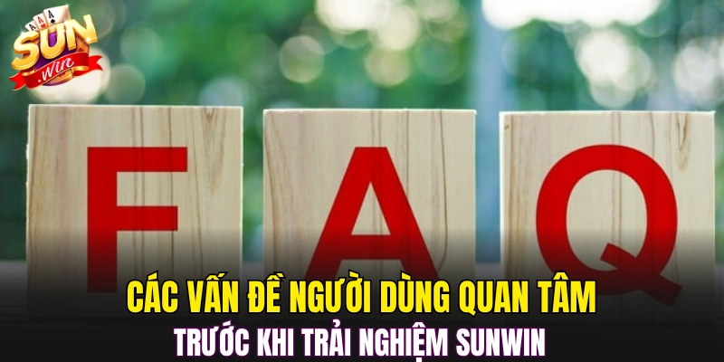 Các vấn đề người dùng quan tâm trước khi trải nghiệm Sunwin