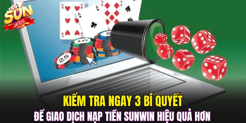Kiểm tra ngay 3 bí quyết để giao dịch nạp tiền Sunwin hiệu quả hơn