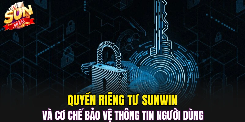 Quyền riêng tư Sunwin và cơ chế bảo vệ thông tin người dùng 